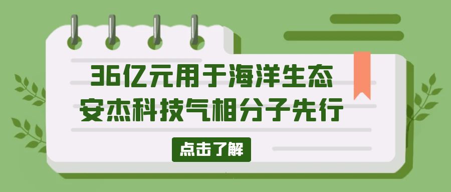 36億元用于海洋生態！安杰科技氣相分子先行