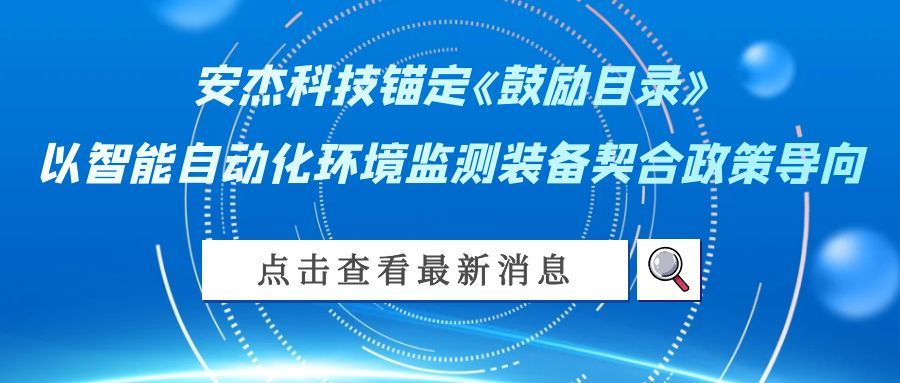 安杰科技錨定《鼓勵目錄》，以智能自動化環境監測裝備契合政策導向