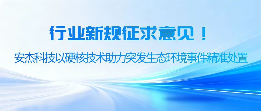 行業新規征求意見！安杰科技以硬核技術助力突發生態環境事件精準處置