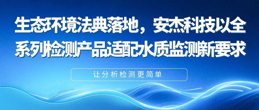 生態環境法典落地，安杰科技以全系列檢測產品適配水質監測新要求