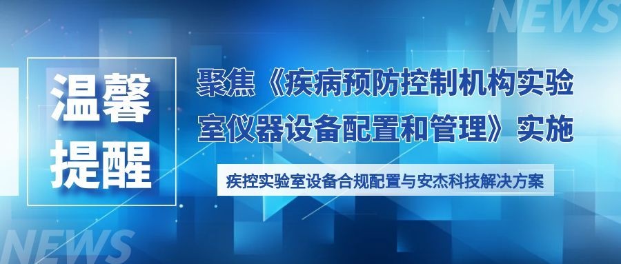 聚焦《疾病預防控制機構實驗室儀器設備配置和管理》實施—— 疾控實驗室設備合規配置與安杰科技解決方案