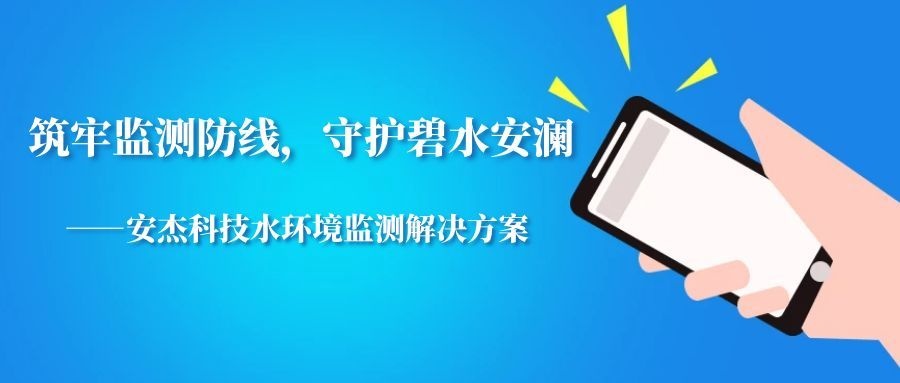 筑牢監測防線，守護碧水安瀾——安杰科技水環境監測解決方案